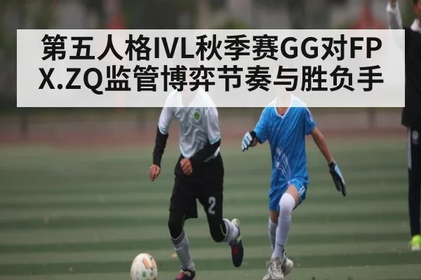 第五人格IVL秋季赛GG对FPX.ZQ监管博弈节奏与胜负手